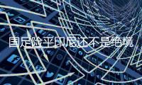 国足险平印尼还不是绝境 中国足协应信任傅Bo