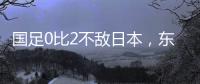 国足0比2不敌日本，东亚杯收官战对阵中国香港成挽尊之战