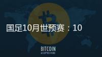 国足10月世预赛：10日战关岛 15日战菲律宾