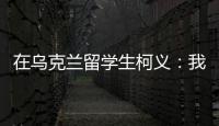 在乌克兰留学生柯义	：我相信追求和平的脚步丨我信