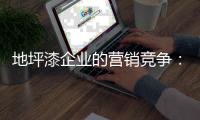 地坪漆企业的营销竞争�：客户既是出发点也是落脚点