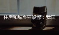 住房和城乡建设部	：我国将加强城市更新的顶层设计