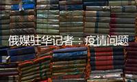 俄媒驻华记者
：疫情问题的政治化必须停止