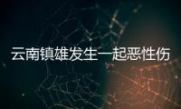 云南镇雄发生一起恶性伤人事件�	，初步了解逾10人伤亡