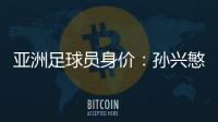 亚洲足球员身价	：孙兴慜6400万欧遥遥领先