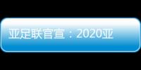 亚足联官宣
：2020亚冠决赛落户卡塔尔多哈
