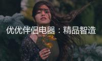 优优伴侣电器
：精品智造，引领热水器行业进入双模时代