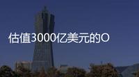估值3000亿美元的OpenAI，反而是“价值洼地”？
