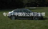 专访	：中国在公共卫生领域对世界贡献良多