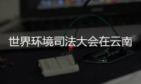 世界环境司法大会在云南昆明开幕