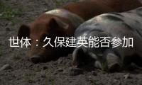 世体：久保建英能否参加皇家社会日本行两场比赛存疑