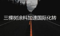 三棵树涂料加速国际化转型，广州中心后还将成立北京中心