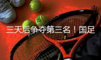 三天后争夺第三名！国足后续赛程	：7月15日下午15:00将战中国香港