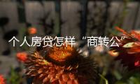 个人房贷怎样“商转公”�？海南公开征求意见→