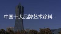 中国十大品牌艺术涂料
：坚持“和诚活信” 提升消费者满意度
