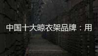 中国十大晾衣架品牌：用小产品转动大市场