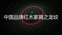 中国品牌红木家具之龙纹的特殊意义