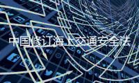 中国修订海上交通安全法 首次将船员权益保障写入法律