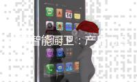 中国智能厨卫
：产品内容化 故事口碑化