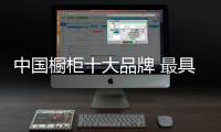 中国橱柜十大品牌 最具影响力的橱柜品牌介绍