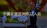 中国女篮亚洲杯12人名单官宣
：韩旭&张子宇在列 李月汝&李梦缺阵