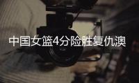 中国女篮4分险胜复仇澳洲！张子宇缺席杨舒予爆发 亚洲杯剑指卫冕
