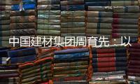 中国建材集团周育先：以“六零”目标为引领 推动绿色转型