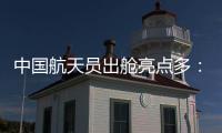 中国航天员出舱亮点多：特制食谱、新一代“飞天”舱外服�、金句频出