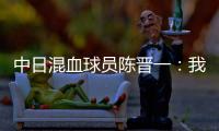 中日混血球员陈晋一：我母亲给我加油，还让我进球得分