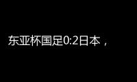 东亚杯国足0:2日本，上次赢日本还是1998年