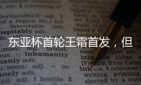 东亚杯首轮王霜首发，但中国女足已无碾压韩国女足的绝对实力