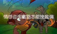 情感咨询套路怎能挽救偏差的恋爱观？小心人财两空