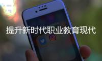 提升新时代职业教育现代化水平