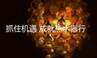 抓住机遇 成就热水器行业的辉煌时代