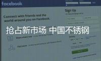 抢占新市场 中国不锈钢品牌从创新开始