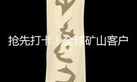 抢先打卡
！全球矿山客户都在追问的“神秘坐标”
！