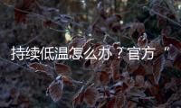 持续低温怎么办？官方“保暖套餐”来保障