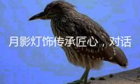 月影灯饰传承匠心	，对话铜灯匠