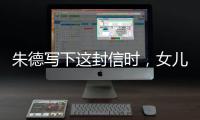 朱德写下这封信时�，女儿已身陷纳粹集中营……