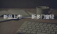 新品上市——新多门窗轻奢简约
，智享生活!