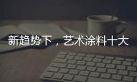 新趋势下，艺术涂料十大如何突破新兴市场?