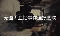 无语！血铅事件通报的幼儿园出错�，难怪要提级调查！