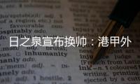 日之泉宣布换帅：港甲外教即将上任 曹阳被取代