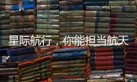 星际航行，你能担当航天员吗
？