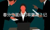 春分立蛋成功率更高
	？记者亲测 结果是这样的……
