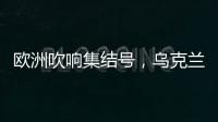欧洲吹响集结号
�，乌克兰看到胜利曙光