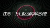 注意
！万山区强季风预警信号生效