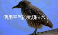 活用空气能变频技术，“畅享”节能热水浴