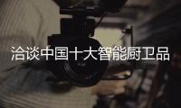 洽谈中国十大智能厨卫品牌营销的精准营销