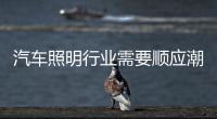 汽车照明行业需要顺应潮流
、变革和科技融合